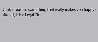 DRINK A TOAST TO SOMETHING THAT REALLY MAKES YOU HAPPY - AFTER ALL, IT IS A LEGAL ZIN.