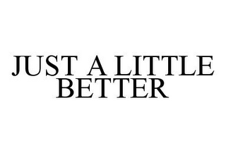 JUST A LITTLE BETTER