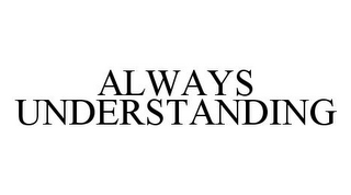 ALWAYS UNDERSTANDING