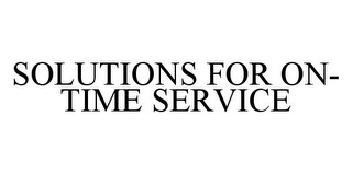 SOLUTIONS FOR ON-TIME SERVICE