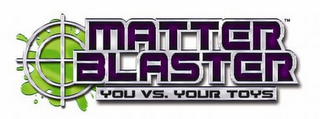 MATTER BLASTER YOU VS. YOUR TOYS
