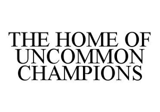 THE HOME OF UNCOMMON CHAMPIONS