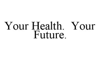 YOUR HEALTH.  YOUR FUTURE.