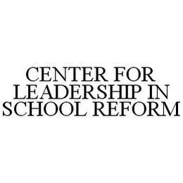 CENTER FOR LEADERSHIP IN SCHOOL REFORM