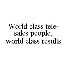 WORLD CLASS TELE-SALES PEOPLE, WORLD CLASS RESULTS