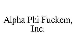 ALPHA PHI FUCKEM, INC.