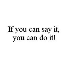 IF YOU CAN SAY IT, YOU CAN DO IT!