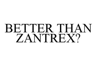 BETTER THAN ZANTREX?