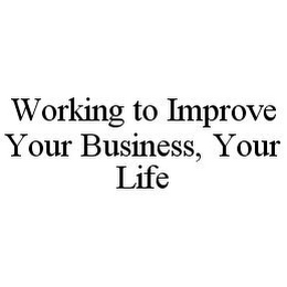 WORKING TO IMPROVE YOUR BUSINESS, YOUR LIFE