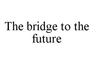 THE BRIDGE TO THE FUTURE