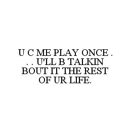 U C ME PLAY ONCE . . . U'LL B TALKIN BOUT IT THE REST OF UR LIFE.