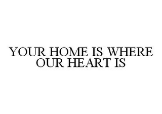 YOUR HOME IS WHERE OUR HEART IS