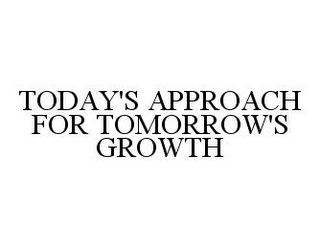 TODAY'S APPROACH FOR TOMORROW'S GROWTH