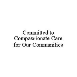 COMMITTED TO COMPASSIONATE CARE FOR OUR COMMUNITIES