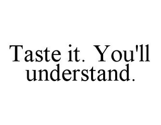 TASTE IT. YOU'LL UNDERSTAND.