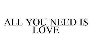 ALL YOU NEED IS LOVE