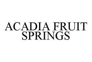 ACADIA FRUIT SPRINGS