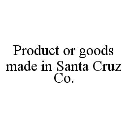 PRODUCT OR GOODS MADE IN SANTA CRUZ CO.