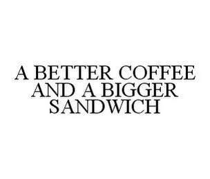 A BETTER COFFEE AND A BIGGER SANDWICH