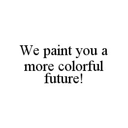 WE PAINT YOU A MORE COLORFUL FUTURE!