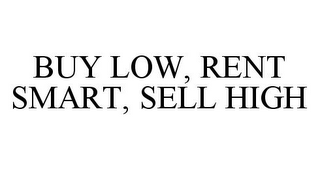 BUY LOW, RENT SMART, SELL HIGH