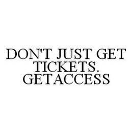 DON'T JUST GET TICKETS. GETACCESS