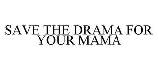 SAVE THE DRAMA FOR YOUR MAMA