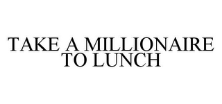 TAKE A MILLIONAIRE TO LUNCH