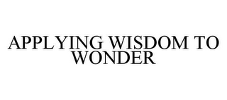 APPLYING WISDOM TO WONDER