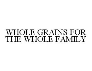 WHOLE GRAINS FOR THE WHOLE FAMILY