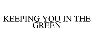 KEEPING YOU IN THE GREEN