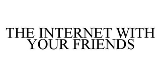 THE INTERNET WITH YOUR FRIENDS