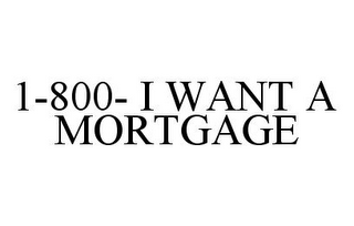 1-800- I WANT A MORTGAGE