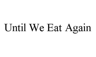 UNTIL WE EAT AGAIN