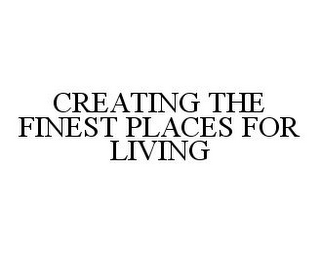 CREATING THE FINEST PLACES FOR LIVING