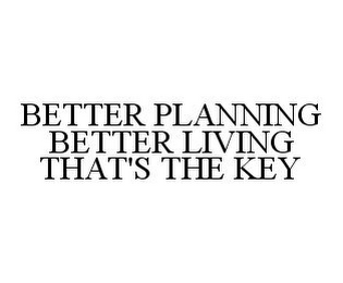 BETTER PLANNING BETTER LIVING THAT'S THE KEY