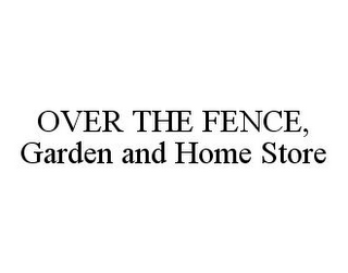 OVER THE FENCE, GARDEN AND HOME STORE