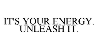 IT'S YOUR ENERGY. UNLEASH IT.