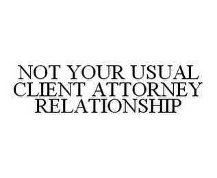 NOT YOUR USUAL CLIENT ATTORNEY RELATIONSHIP