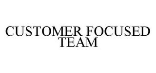 CUSTOMER FOCUSED TEAM