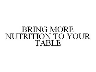 BRING MORE NUTRITION TO YOUR TABLE