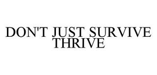 DON'T JUST SURVIVE THRIVE