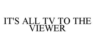 IT'S ALL TV TO THE VIEWER