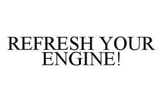 REFRESH YOUR ENGINE!