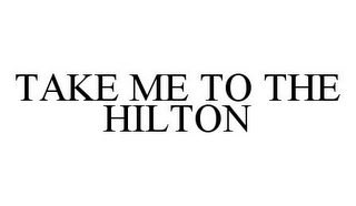 TAKE ME TO THE HILTON