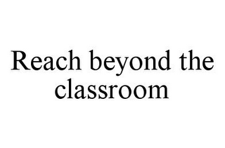 REACH BEYOND THE CLASSROOM