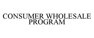 CONSUMER WHOLESALE PROGRAM