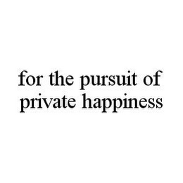 FOR THE PURSUIT OF PRIVATE HAPPINESS