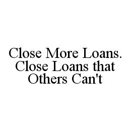 CLOSE MORE LOANS. CLOSE LOANS THAT OTHERS CAN'T