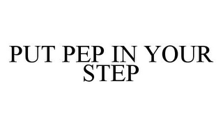 PUT PEP IN YOUR STEP